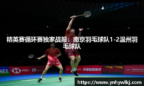 精英赛循环赛独家战报：南京羽毛球队1-2温州羽毛球队