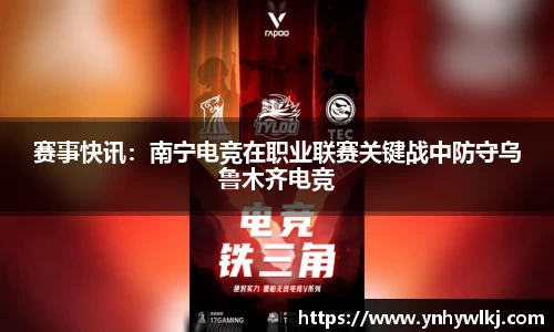赛事快讯：南宁电竞在职业联赛关键战中防守乌鲁木齐电竞