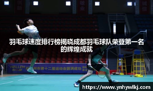 羽毛球速度排行榜揭晓成都羽毛球队荣登第一名的辉煌成就